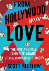 Okładka książki From Hollywood with Love The Rise and Fall (and Rise Again) of the Romantic Comedy Scott Meslow