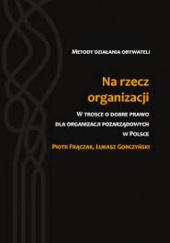 Okładka książki Na rzecz organizacji. W trosce o dobre prawo dla organizacji pozarządowych w Polsce Piotr Frączak, Łukasz Gorczyński