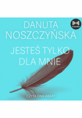 Okładka książki Jesteś tylko dla mnie Danuta Noszczyńska