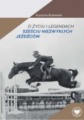 Okładka książki O życiu i legendach sześciu niezwykłych jeźdźców Krystyna Rudowska