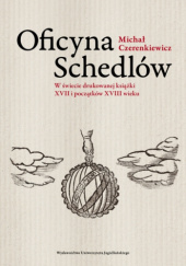 Okładka książki Oficyna Schedlów. W świecie drukowanej książki XVII i początków XVIII wieku Michał Czerenkiewicz