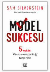 Okładka książki Model Sukcesu. 5 kroków, które zrewolucjonizują twoje życie Sam Silverstein