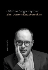 Okładka książki Ostatnia Droga krzyżowa z ks. Janem Kaczkowskim Jan Kaczkowski