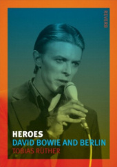 Okładka książki Heroes. David Bowie and Berlin Tobias Rüther
