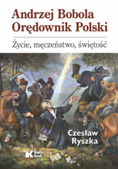 Okładka książki Andrzej Bobola Orędownik Polski. Życie, męczeństwo, świętość Czesław Ryszka