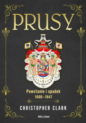 Okładka książki Prusy. Powstanie i upadek 1600-1947 Christopher Clark