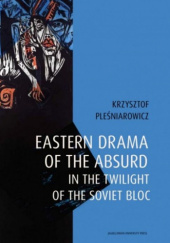 Okładka książki Eastern drama of the absurd in the twilight of the soviet bloc Krzysztof Pleśniarowicz