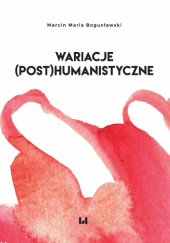 Okładka książki Wariacje (post)humanistyczne Marcin Maria Bogusławski