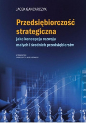 Okładka książki Przedsiębiorczość strategiczna. jako koncepcja rozwoju małych i średnich przedsiębiorstw Jacek Gancarczyk
