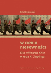Okładka książki W cieniu niepewności. Siła militarna Chin w erze Xi Jinpinga Rafał Kwieciński