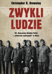 Okładka książki Zwykli ludzie. 101. Rezerwowy Batalion Policji i "ostateczne rozwiązanie" w Polsce Christopher R. Browning