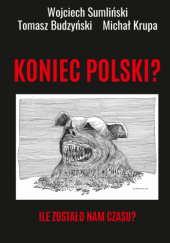 Okładka książki Koniec Polski? Ile zostało nam czasu? Tomasz Budzyński, Michał Krupa, Wojciech Sumliński