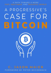 Okładka książki A Progressive's Case for Bitcoin: A Path Toward a More Just, Equitable, and Peaceful World C. Jason Maier