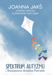 Okładka książki Spektrum autyzmu i Stosowana Analiza Potrzeb Joanna Jakś, Joanna Ławicka, Aleksandra Oszczęda