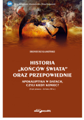 Okładka książki Historia "końców świata" oraz przepowiednie. Apokaliptyka w datach czyli kiedy koniec? (Część pierwsza-do końca XII w.) Ireneusz Kamiński