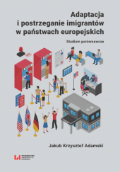 Okładka książki Adaptacja i postrzeganie imigrantów w państwach europejskich Jakub Krzysztof Adamski