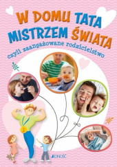 Okładka książki W domu tata mistrzem świata, czyli zaangażowane rodzicielstwo Justyna Bielecka