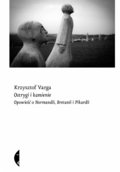 Okładka książki Ostrygi i kamienie. Opowieść o Normandii, Bretanii i Pikardii Krzysztof Varga