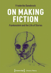 Okładka książki On Making Fiction. Frankenstein and the Life of Stories Friederike Danebrock