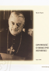 Okładka książki Opowieść o biskupie Henryku: pamięci biskupa Henryka Grzondziela (1897-1968) w 40. rocznicę śmierci Jan Kopiec