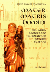 Okładka książki Mater Matris Domini: święta Anna Samotrzeć w gotyckiej rzeźbie śląskiej Piotr Paweł Maniurka