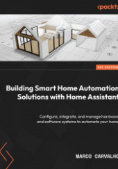 Okładka książki Building Smart Home Automation Solutions with Home Assistant: Configure, integrate, and manage hardware and software systems to automate your home Marco Carvalho