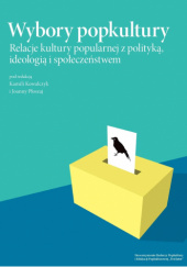 Okładka książki Wybory popkultury relacje kultury popularnej z polityką, ideologią i społeczeństwem Kamila Kowalczyk, Joanna Płoszaj