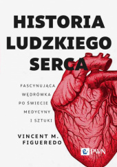 Okładka książki Historia ludzkiego serca. Fascynująca wędrówka po świecie medycyny i sztuki Vincent M. Figueredo