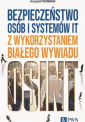 Okładka książki Bezpieczeństwo osób i systemów IT z wykorzystaniem białego wywiadu Krzysztof Wosiński