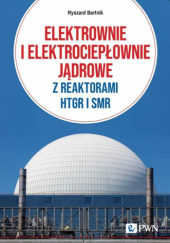 Okładka książki Elektrownie i elektrociepłownie jądrowe z reaktorami HTGR I SMR Ryszard Bartnik