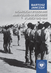 Okładka książki Organizacja i wyszkolenie Armii Polskiej na Wschodzie w latach 1942-1944 Bartosz Janczak