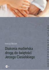 Okładka książki Diakonia małżeńska drogą do świętości Jerzego Ciesielskiego Ireneusz Skoczeń