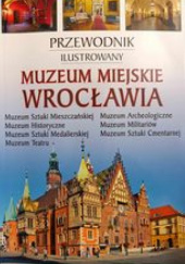 Okładka książki Muzeum Miejskie Wrocławia. Przewodnik Ilustrowany. praca zbiorowa