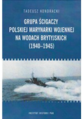 Okładka książki Grupa ścigaczy Polskiej Marynarki Wojennej na wodach brytyjskich (1940-1945) Tadeusz Kondracki