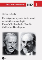 Okładka książki Eschatyczny wymiar twórczości w świetle antropologii Pierre'a Teilharda de Chardin i Mikołaja Bierdiajewa Sylwia Haberka