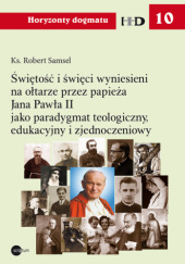 Okładka książki Świętość i święci wyniesieni na ołtarze przez papieża Jana Pawła II jako paradygmat teologiczny, edukacyjny i zjednoczeniowy Robert Samsel