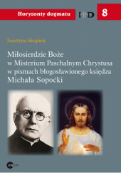 Okładka książki Miłosierdzie Boże w Misterium Paschalnym Chrystusa w pismach błogosławionego księdza Michała Sopoćki Faustyna Skupień