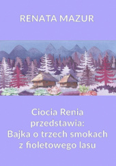 Okładka książki Ciocia Renia przedstawia: Bajka o trzech smokach z fioletowego lasu Renata Mazur