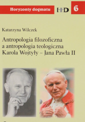 Okładka książki Antropologia filozoficzna a antropologia teologiczna Karola Wojtyły - Jana Pawła II Katarzyna Wilczek