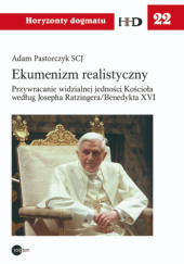 Okładka książki Ekumenizm realistyczny. Przywracanie widzialnej jedności Kościoła według Josepha Ratzingera/Benedykta XVI Adam Pastorczyk SCJ