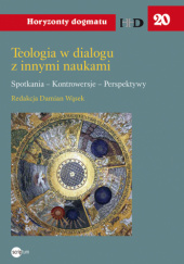 Okładka książki Teologia w dialogu z innymi naukami. Spotkania - kontrowersje - perspektywy Damian Wąsek