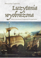 Okładka książki Luzytania wyobrażona. Szkice o narodowym imaginarium Portugalczyków Mieczysław Jagłowski