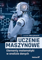 Okładka książki Uczenie Maszynowe. Elementy matematyki w analizie danych Leszek Albrzykowski