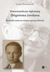 Okładka książki Historiozoficzne dylematy Zbigniewa Jordana. Biografia twórcza emigracyjnego filozofa Stefan Konstańczak