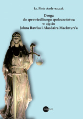 Okładka książki Droga do sprawiedliwego społeczeństwa w ujęciu Johna Rawlsa i Alasdaira MacIntyre’a Piotr Andryszczak