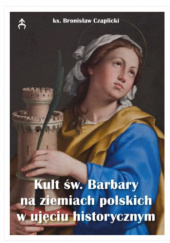 Okładka książki Kult św. Barbary na ziemiach polskich w ujęciu historycznym Bronisław Czaplicki