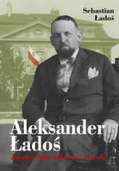 Okładka książki Aleksander Ładoś. Zanim Bóg odwróci wzrok Sebastian Ładoś