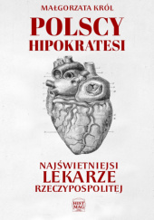 Okładka książki Polscy Hipokratesi. Najświetniejsi lekarze Rzeczypospolitej Małgorzata Król