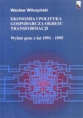 Okładka książki Ekonomia i polityka okresu transformacji. Wybór prac z lat 1991 - 1995 Wacław Wilczyński