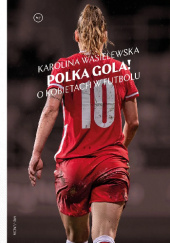 Okładka książki Polka gola! O kobietach w futbolu Karolina Wasielewska